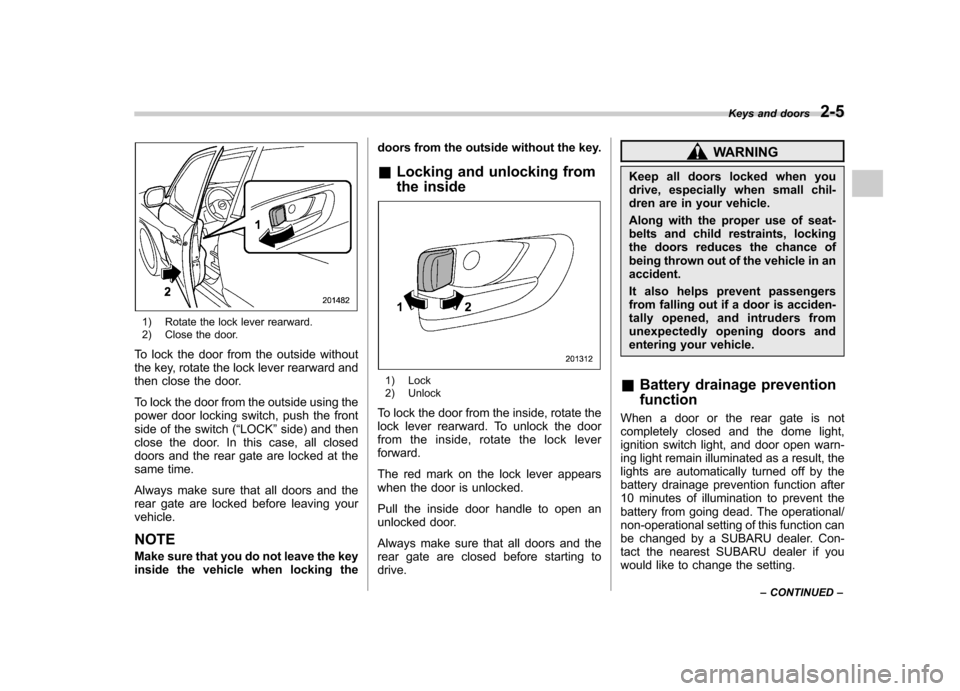 SUBARU FORESTER 2009 SH / 3.G Owners Manual 1) Rotate the lock lever rearward. 
2) Close the door.
To lock the door from the outside without 
the key, rotate the lock lever rearward and
then close the door. 
To lock the door from the outside us