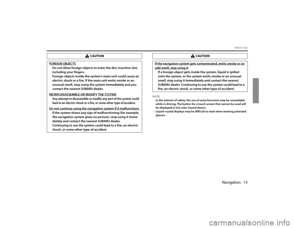 SUBARU FORESTER 2010 SH / 3.G Navigation Manual Navigation 13
Before Use
NOTE
•In the interest of safety, the use of some functions may be unavailable 
while in driving. The button for a touch screen that cannot be used will 
be displayed in tint