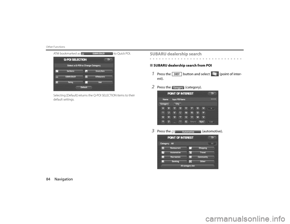 SUBARU FORESTER 2010 SH / 3.G Navigation Manual 84 NavigationOther Functions
ATM bookmarked as to Quick POI.
Selecting [Default] returns the Q-POI SELECTION items to their 
default settings.
SUBARU dealership search■SUBARU dealership search from 