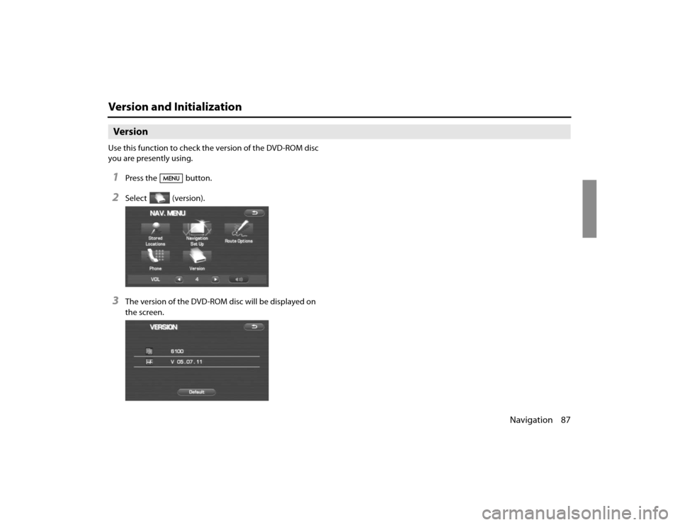 SUBARU FORESTER 2010 SH / 3.G Navigation Manual Navigation 87
Version and InitializationVersionUse this function to check the version of the DVD-ROM disc 
you are presently using.1
Press the button.
2
Select  (version).
3
The version of the DVD-ROM