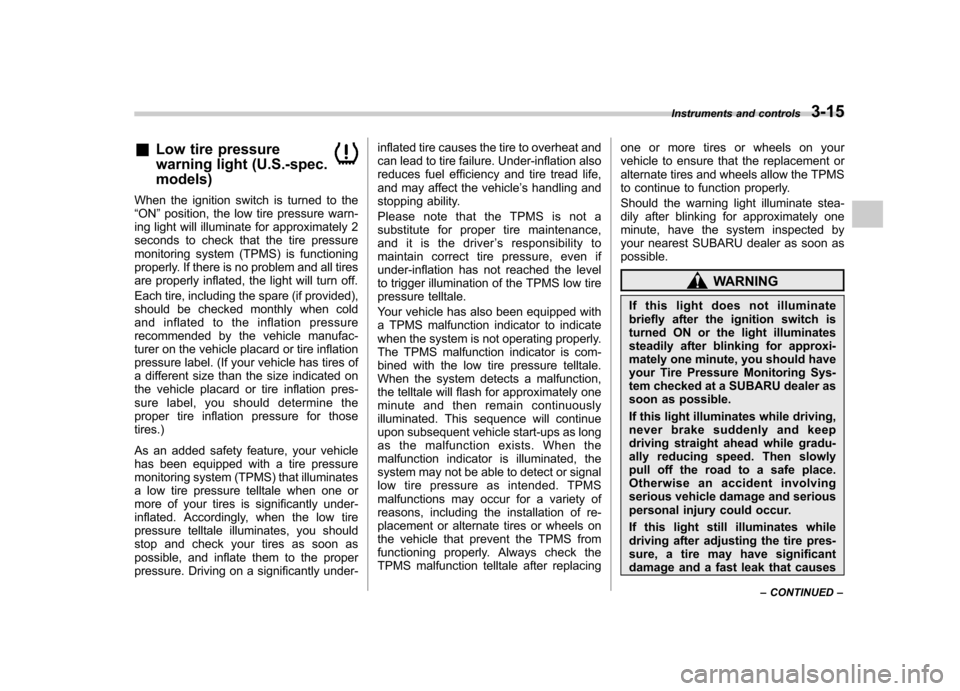 SUBARU FORESTER 2010 SH / 3.G Owners Manual &Low tire pressure 
warning light (U.S.-spec. models)
When the ignition switch is turned to the “ON ”position, the low tire pressure warn-
ing light will illuminate for approximately 2
seconds to 