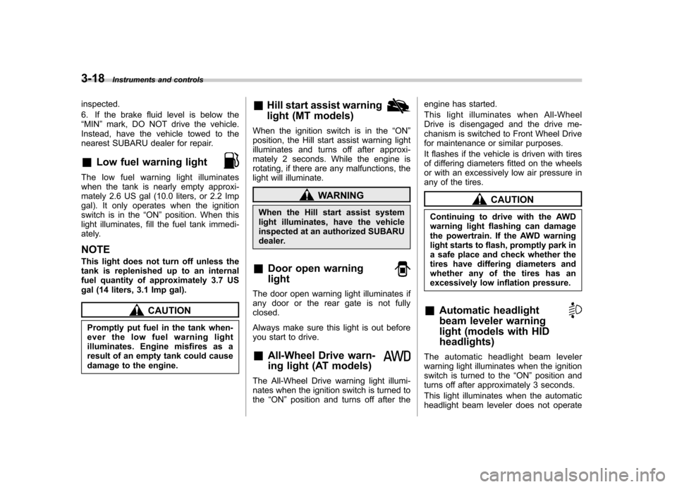 SUBARU FORESTER 2010 SH / 3.G Owners Manual 3-18Instruments and controls
inspected. 
6. If the brake fluid level is below the “MIN ”mark, DO NOT drive the vehicle.
Instead, have the vehicle towed to the
nearest SUBARU dealer for repair.
& L