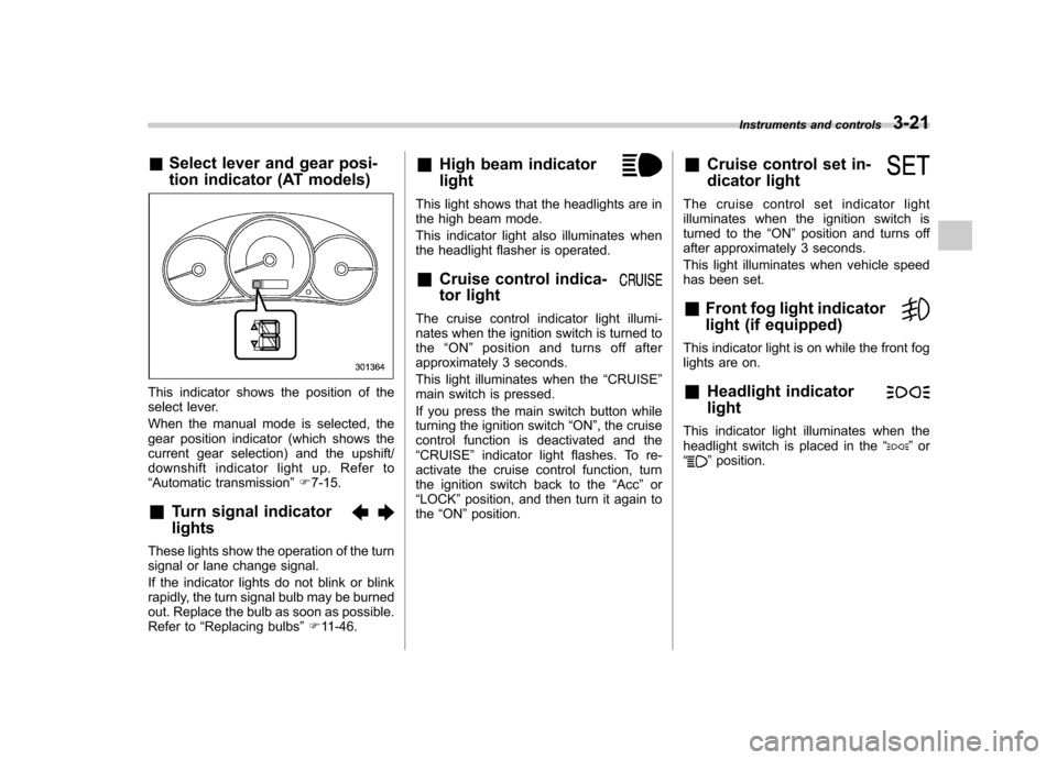 SUBARU FORESTER 2010 SH / 3.G Owners Manual &Select lever and gear posi- 
tion indicator (AT models)
This indicator shows the position of the 
select lever. 
When the manual mode is selected, the 
gear position indicator (which shows the
curren