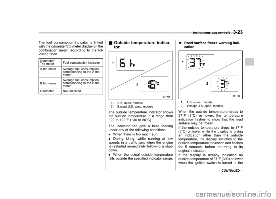 SUBARU FORESTER 2010 SH / 3.G Owners Manual The fuel consumption indicator is linked 
with the odometer/trip meter display on the
combination meter, according to the fol-
lowing chart.Odometer/ 
Trip meter Fuel consumption indicator
A trip mete