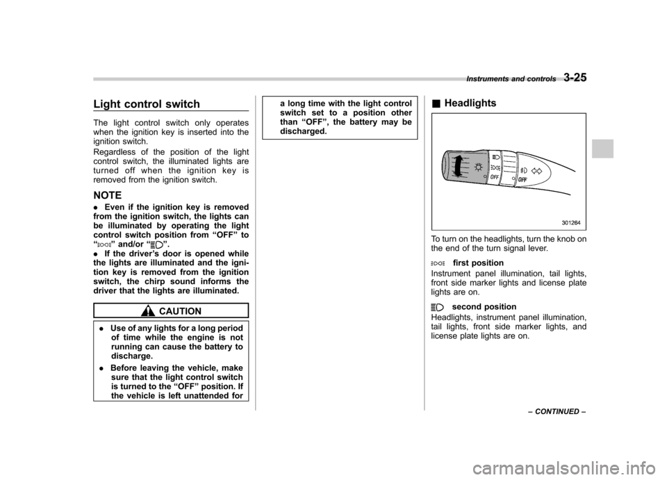 SUBARU FORESTER 2010 SH / 3.G Owners Manual Light control switch 
The light control switch only operates 
when the ignition key is inserted into the
ignition switch. 
Regardless of the position of the light 
control switch, the illuminated ligh