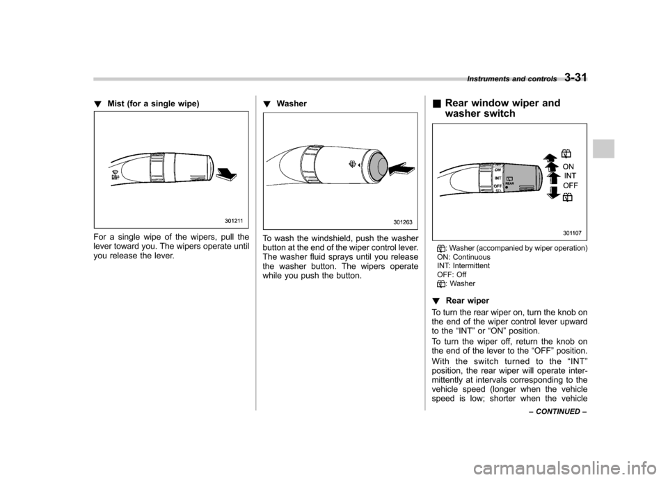 SUBARU FORESTER 2010 SH / 3.G Owners Manual !Mist (for a single wipe)
For a single wipe of the wipers, pull the 
lever toward you. The wipers operate until
you release the lever. !
WasherTo wash the windshield, push the washer 
button at the en