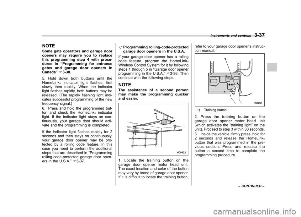 SUBARU FORESTER 2010 SH / 3.G Owners Manual NOTE 
Some gate operators and garage door 
openers may require you to replace
this programming step 4 with proce-
dures in“Programming for entrance
gates and garage door openers inCanada ”F 3-38.
