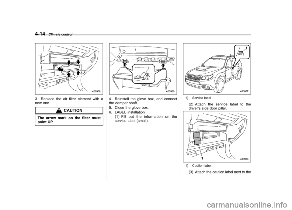 SUBARU FORESTER 2010 SH / 3.G Owners Manual 4-14Climate control
3. Replace the air filter element with a
new one.
CAUTION
The arrow mark on the filter must
point UP.
4. Reinstall the glove box, and connect
the damper shaft.
5. Close the glo SUBARU FORESTER 2010 SH / 3.G Owners Manual 4-14Climate control
3. Replace the air filter element with a
new one.
CAUTION
The arrow mark on the filter must
point UP.
4. Reinstall the glove box, and connect
the damper shaft.
5. Close the glo