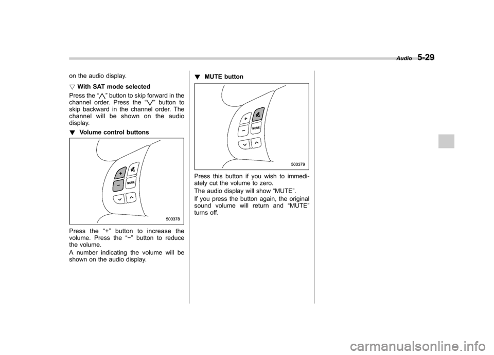 SUBARU FORESTER 2010 SH / 3.G Owners Manual on the audio display. !With SAT mode selected
Press the “
”button to skip forward in the
channel order. Press the “”button to
skip backward in the channel order. The 
channel will be shown on 