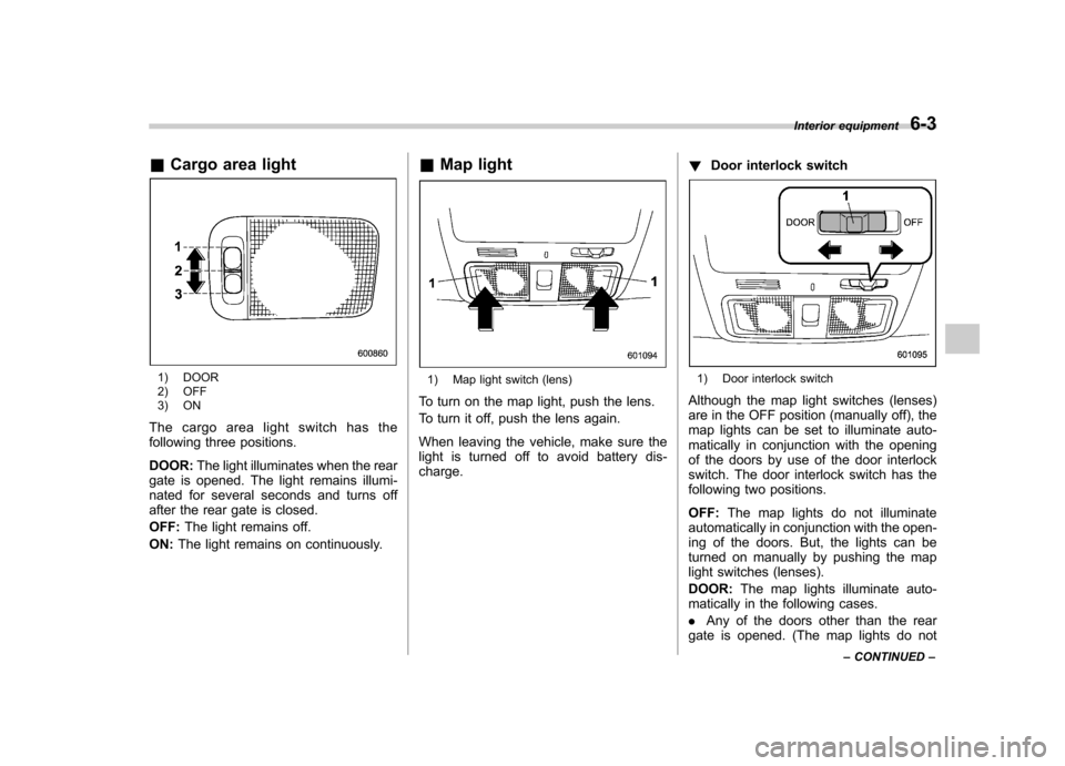 SUBARU FORESTER 2010 SH / 3.G Owners Manual &Cargo area light
1) DOOR
2) OFF
3) ON
The cargo area light switch has the
following three positions. DOOR: The light illuminates when the rear
gate is opened. The light remains illumi-
nated for SUBARU FORESTER 2010 SH / 3.G Owners Manual &Cargo area light
1) DOOR
2) OFF
3) ON
The cargo area light switch has the
following three positions. DOOR: The light illuminates when the rear
gate is opened. The light remains illumi-
nated for