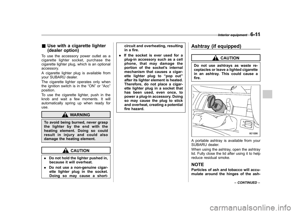 SUBARU FORESTER 2010 SH / 3.G Owners Manual &Use with a cigarette lighter 
(dealer option)
To use the accessory power outlet as a 
cigarette lighter socket, purchase the
cigarette lighter plug, which is an optional
accessory. 
A cigarette light
