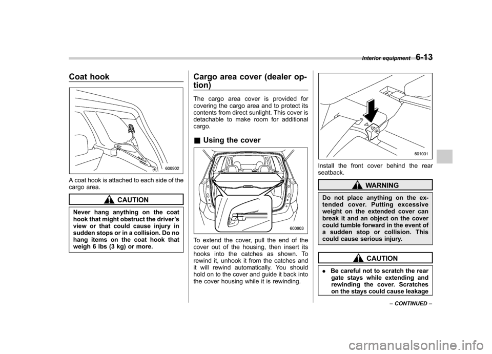 SUBARU FORESTER 2010 SH / 3.G Owners Manual Coat hook
A coat hook is attached to each side of the 
cargo area.
CAUTION
Never hang anything on the coat 
hook that might obstruct the driver ’s
view or that could cause injury in
sudden stops or 