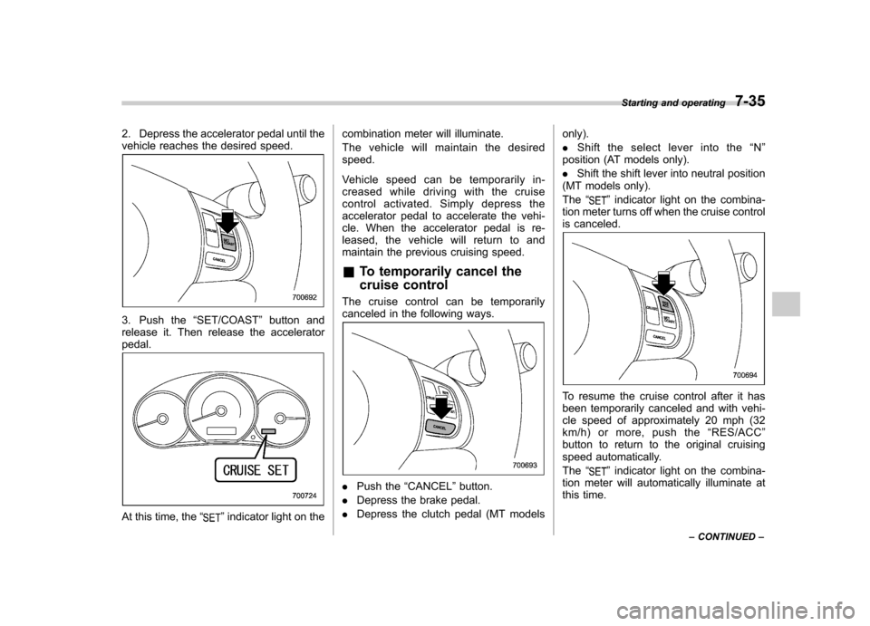 SUBARU FORESTER 2010 SH / 3.G Owners Manual 2. Depress the accelerator pedal until the
vehicle reaches the desired speed.
3. Push the“SET/COAST ”button and
release it. Then release the accelerator pedal.
At this time, the “”indicator l SUBARU FORESTER 2010 SH / 3.G Owners Manual 2. Depress the accelerator pedal until the
vehicle reaches the desired speed.
3. Push the“SET/COAST ”button and
release it. Then release the accelerator pedal.
At this time, the “”indicator l
