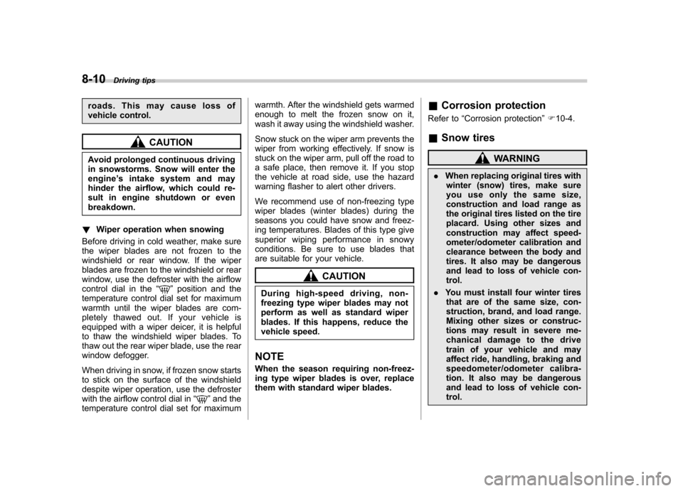 SUBARU FORESTER 2010 SH / 3.G Owners Manual 8-10Driving tips
roads. This may cause loss of 
vehicle control.
CAUTION
Avoid prolonged continuous driving 
in snowstorms. Snow will enter the
engine ’s intake system and may
hinder the airflow, wh