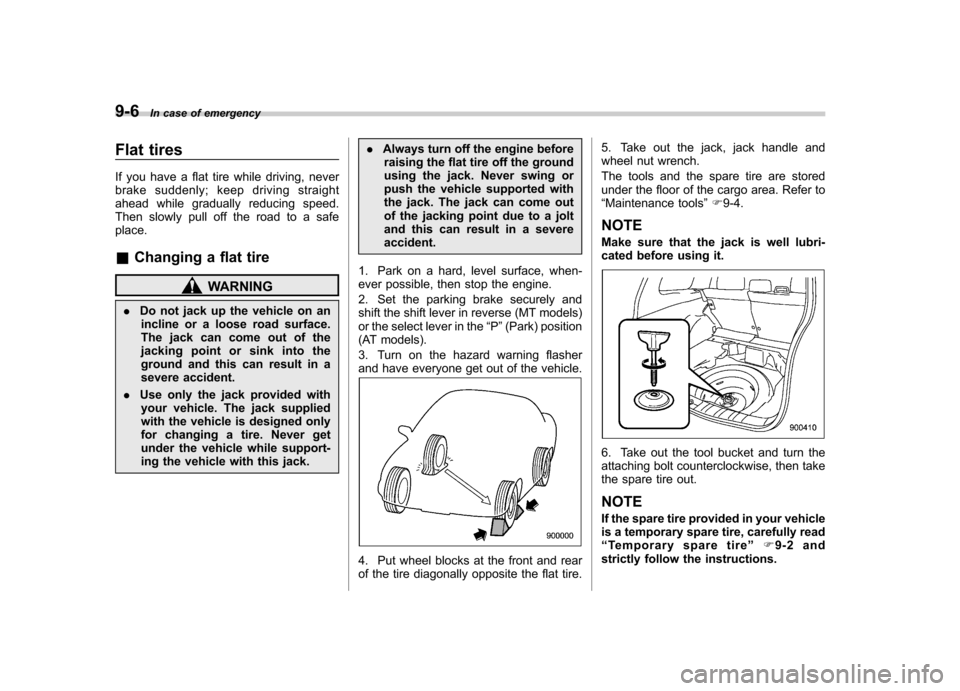 SUBARU FORESTER 2010 SH / 3.G Owners Manual 9-6In case of emergency
Flat tires
If you have a flat tire while driving, never
brake suddenly; keep driving straight
ahead while gradually reducing speed.
Then slowly pull off the road to a safepla SUBARU FORESTER 2010 SH / 3.G Owners Manual 9-6In case of emergency
Flat tires
If you have a flat tire while driving, never
brake suddenly; keep driving straight
ahead while gradually reducing speed.
Then slowly pull off the road to a safepla
