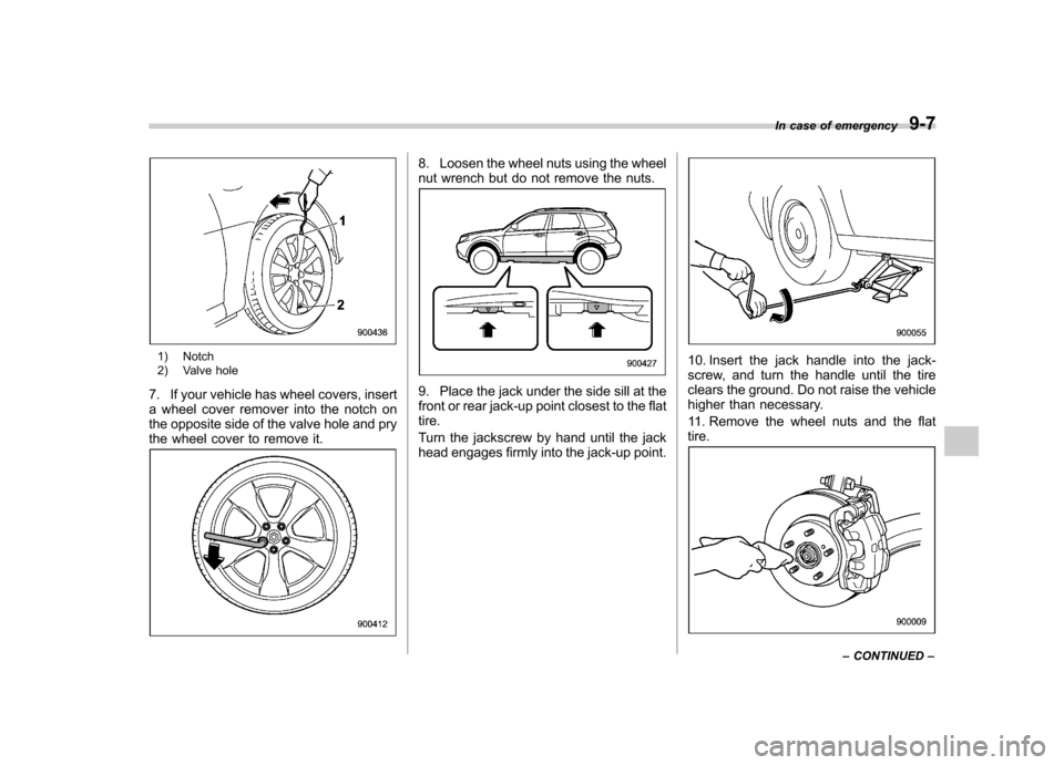 SUBARU FORESTER 2010 SH / 3.G Owners Manual 1) Notch
2) Valve hole
7. If your vehicle has wheel covers, insert
a wheel cover remover into the notch on
the opposite side of the valve hole and pry
the wheel cover to remove it.
8. Loosen the whe SUBARU FORESTER 2010 SH / 3.G Owners Manual 1) Notch
2) Valve hole
7. If your vehicle has wheel covers, insert
a wheel cover remover into the notch on
the opposite side of the valve hole and pry
the wheel cover to remove it.
8. Loosen the whe