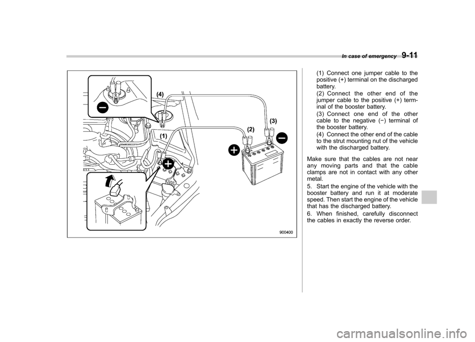 SUBARU FORESTER 2010 SH / 3.G Owners Manual (1) Connect one jumper cable to the
positive (+) terminal on the discharged
battery.
(2) Connect the other end of the
jumper cable to the positive (+) term-
inal of the booster battery.
(3) Connec SUBARU FORESTER 2010 SH / 3.G Owners Manual (1) Connect one jumper cable to the
positive (+) terminal on the discharged
battery.
(2) Connect the other end of the
jumper cable to the positive (+) term-
inal of the booster battery.
(3) Connec