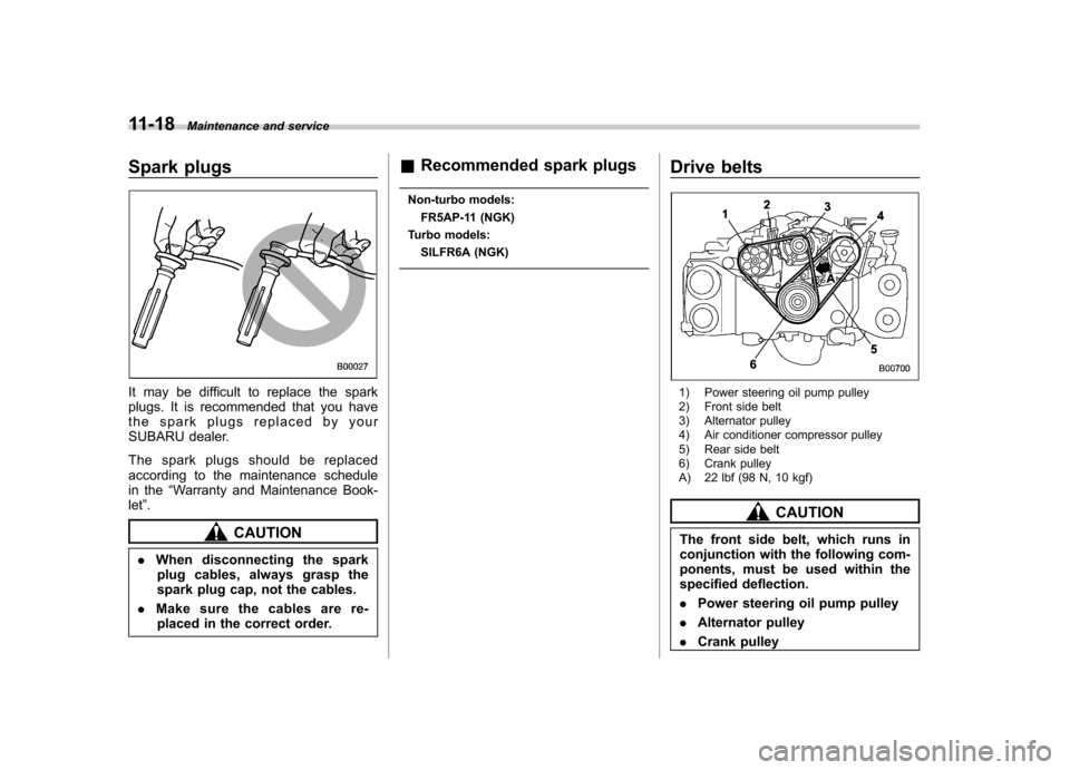 SUBARU FORESTER 2010 SH / 3.G Owners Manual 11-18Maintenance and service
Spark plugs
It may be difficult to replace the spark 
plugs. It is recommended that you have
the spark plugs replaced by your
SUBARU dealer. 
The spark plugs should be rep