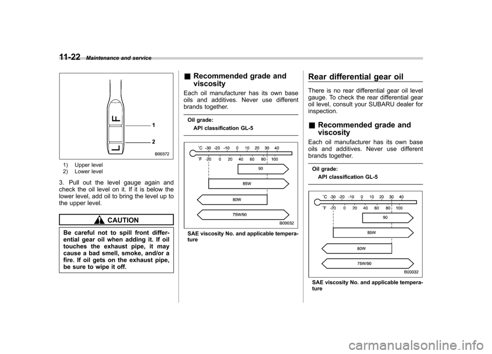 SUBARU FORESTER 2010 SH / 3.G Owners Manual 11-22Maintenance and service
1) Upper level 
2) Lower level
3. Pull out the level gauge again and 
check the oil level on it. If it is below the
lower level, add oil to bring the level up to
the upper
