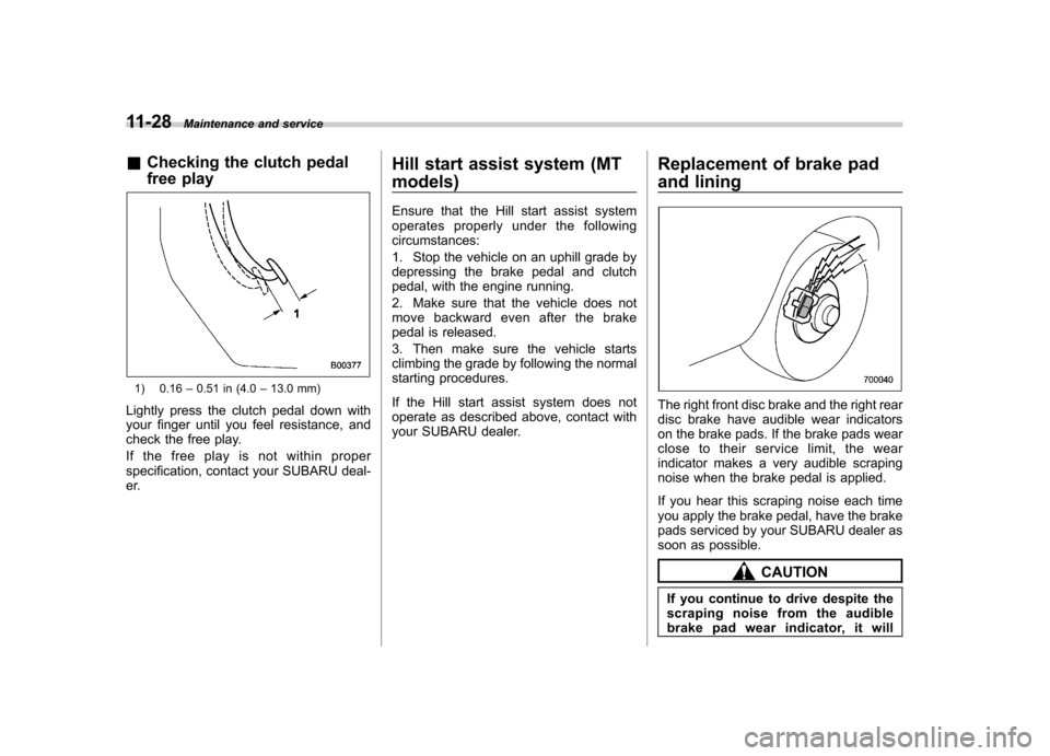 SUBARU FORESTER 2010 SH / 3.G Owners Manual 11-28Maintenance and service
&Checking the clutch pedal
free play
1) 0.16 –0.51 in (4.0 –13.0 mm)
Lightly press the clutch pedal down with
your finger until you feel resistance, and
check the f SUBARU FORESTER 2010 SH / 3.G Owners Manual 11-28Maintenance and service
&Checking the clutch pedal
free play
1) 0.16 –0.51 in (4.0 –13.0 mm)
Lightly press the clutch pedal down with
your finger until you feel resistance, and
check the f