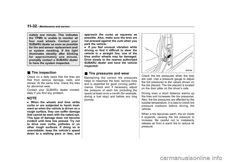 SUBARU FORESTER 2010 SH / 3.G Owners Manual 11-32Maintenance and service
mately one minute. This indicates 
the TPMS is unable to monitor all
four road wheels. Contact your
SUBARU dealer as soon as possible
for tire and sensor replacement and/
