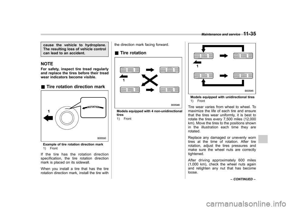 SUBARU FORESTER 2010 SH / 3.G Owners Manual cause the vehicle to hydroplane. 
The resulting loss of vehicle control
can lead to an accident.
NOTE 
For safety, inspect tire tread regularly 
and replace the tires before their tread
wear indicator