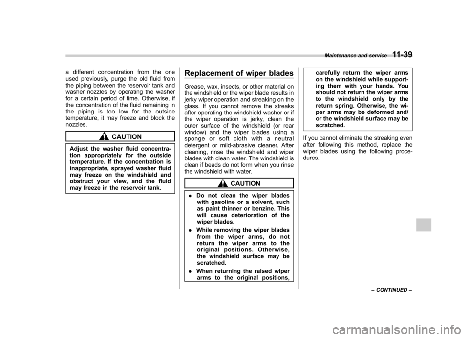 SUBARU FORESTER 2010 SH / 3.G Owners Manual a different concentration from the one 
used previously, purge the old fluid from
the piping between the reservoir tank and
washer nozzles by operating the washer
for a certain period of time. Otherwi