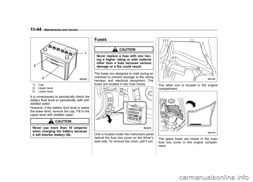 SUBARU FORESTER 2010 SH / 3.G Owners Manual 11-44Maintenance and service
1) Cap 
2) Upper level 
3) Lower level
It is unnecessary to periodically check the 
battery fluid level or periodically refill with
distilled water. 
However, if the batte
