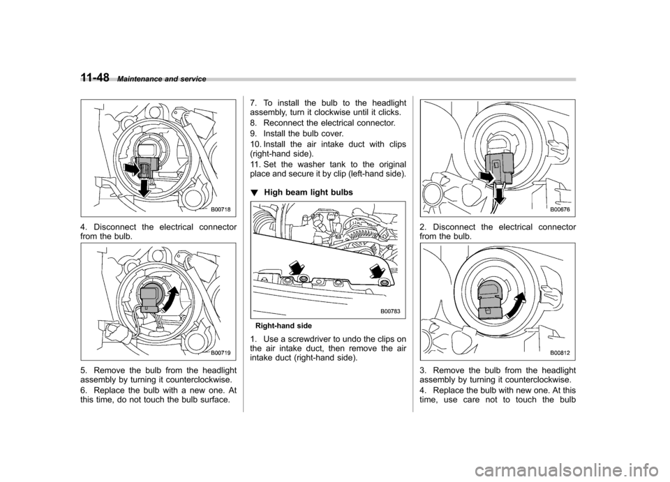 SUBARU FORESTER 2010 SH / 3.G Owners Manual 11-48Maintenance and service
4. Disconnect the electrical connector
from the bulb.
5. Remove the bulb from the headlight
assembly by turning it counterclockwise.
6. Replace the bulb with a new one. SUBARU FORESTER 2010 SH / 3.G Owners Manual 11-48Maintenance and service
4. Disconnect the electrical connector
from the bulb.
5. Remove the bulb from the headlight
assembly by turning it counterclockwise.
6. Replace the bulb with a new one.