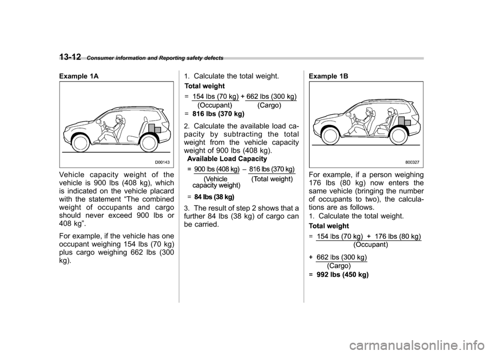 SUBARU FORESTER 2010 SH / 3.G Owners Manual 13-12Consumer information and Reporting safety defects
Example 1A
Vehicle capacity weight of the 
vehicle is 900 lbs (408 kg), which 
is indicated on the vehicle placard 
with the statement “The com