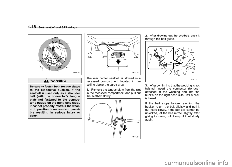 SUBARU FORESTER 2010 SH / 3.G Service Manual 1-18Seat, seatbelt and SRS airbags
WARNING
Be sure to fasten both tongue plates 
to the respective buckles. If the
seatbelt is used only as a shoulder
belt (with the connector ’s tongue
plate not fa