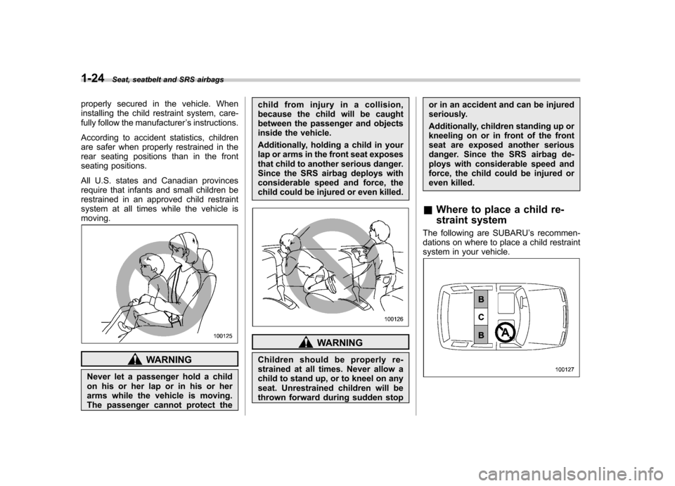 SUBARU FORESTER 2010 SH / 3.G Service Manual 1-24Seat, seatbelt and SRS airbags
properly secured in the vehicle. When 
installing the child restraint system, care-
fully follow the manufacturer ’s instructions.
According to accident statistics