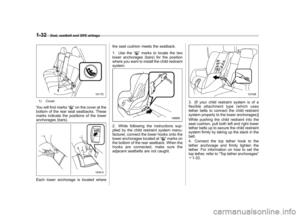 SUBARU FORESTER 2010 SH / 3.G Workshop Manual 1-32Seat, seatbelt and SRS airbags
1) Cover
You will find marks “
”on the cover at the
bottom of the rear seat seatbacks. These 
marks indicate the positions of the lower
anchorages (bars).
Each l