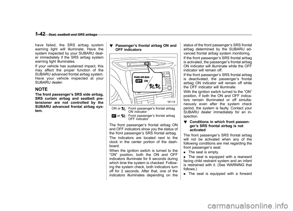 SUBARU FORESTER 2010 SH / 3.G Repair Manual 1-42Seat, seatbelt and SRS airbags
have failed, the SRS airbag system 
warning light will illuminate. Have the
system inspected by your SUBARU deal-
er immediately if the SRS airbag system
warning lig