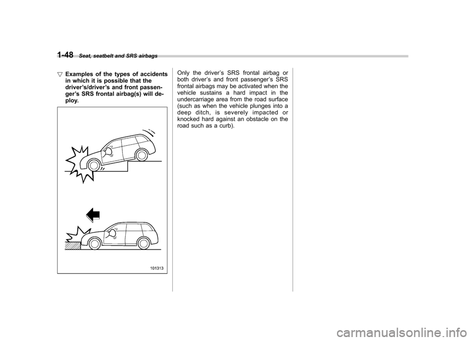 SUBARU FORESTER 2010 SH / 3.G Manual PDF 1-48Seat, seatbelt and SRS airbags
! Examples of the types of accidents 
in which it is possible that thedriver ’s/driver ’s and front passen-
ger ’s SRS frontal airbag(s) will de-
ploy.
Only th