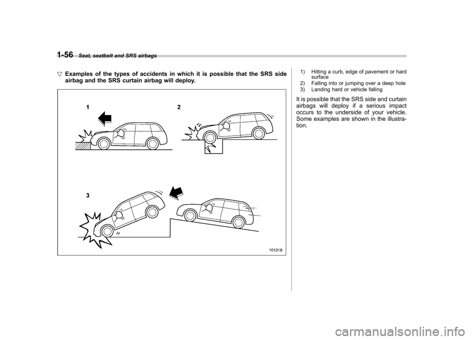 SUBARU FORESTER 2010 SH / 3.G Manual PDF 1-56Seat, seatbelt and SRS airbags
! Examples of the types of accidents in which it is possible that the SRS side 
airbag and the SRS curtain airbag will deploy.
1) Hitting a curb, edge of pavement or