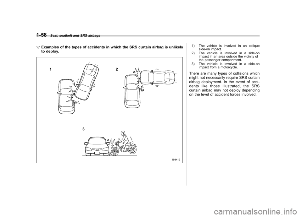 SUBARU FORESTER 2010 SH / 3.G Manual Online 1-58Seat, seatbelt and SRS airbags
! Examples of the types of accidents in which the SRS curtain airbag is unlikely 
to deploy.
1) The vehicle is involved in an oblique
side-on impact.
2) The vehicle 