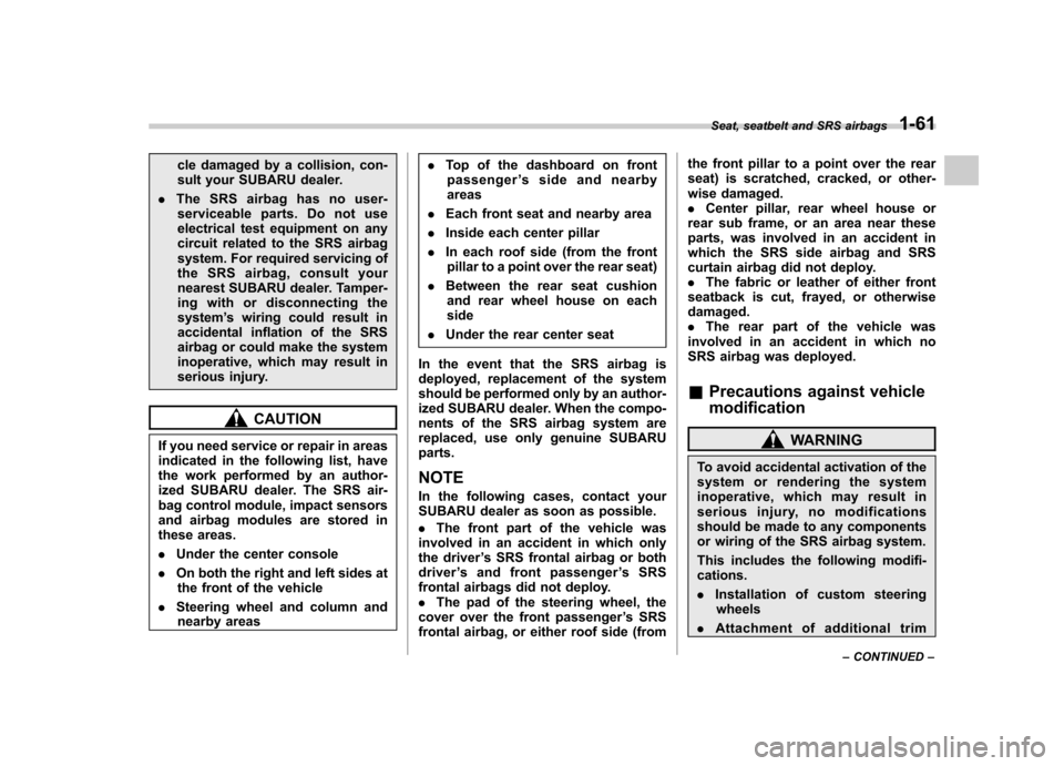 SUBARU FORESTER 2010 SH / 3.G Owners Manual cle damaged by a collision, con- 
sult your SUBARU dealer.
. The SRS airbag has no user-
serviceable parts. Do not use
electrical test equipment on any
circuit related to the SRS airbag
system. For re