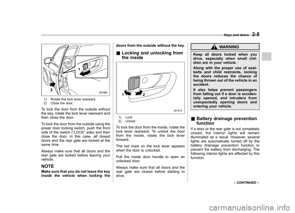 SUBARU FORESTER 2010 SH / 3.G Manual Online 1) Rotate the lock lever rearward. 
2) Close the door.
To lock the door from the outside without 
the key, rotate the lock lever rearward and
then close the door. 
To lock the door from the outside us