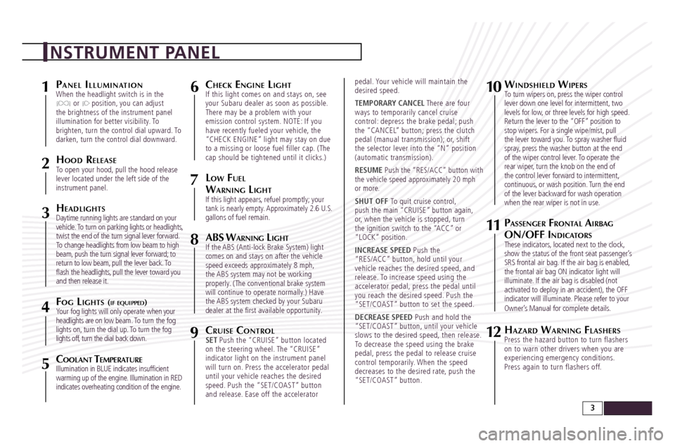 SUBARU FORESTER 2010 SH / 3.G Quick Reference Guide pAn e l il l Um i n At i o nWhen the headlight switch is in the  or  position, you can adjust 
the brightness of the instrument panel 
illumination for better visibility. To 
brighten, turn the contro