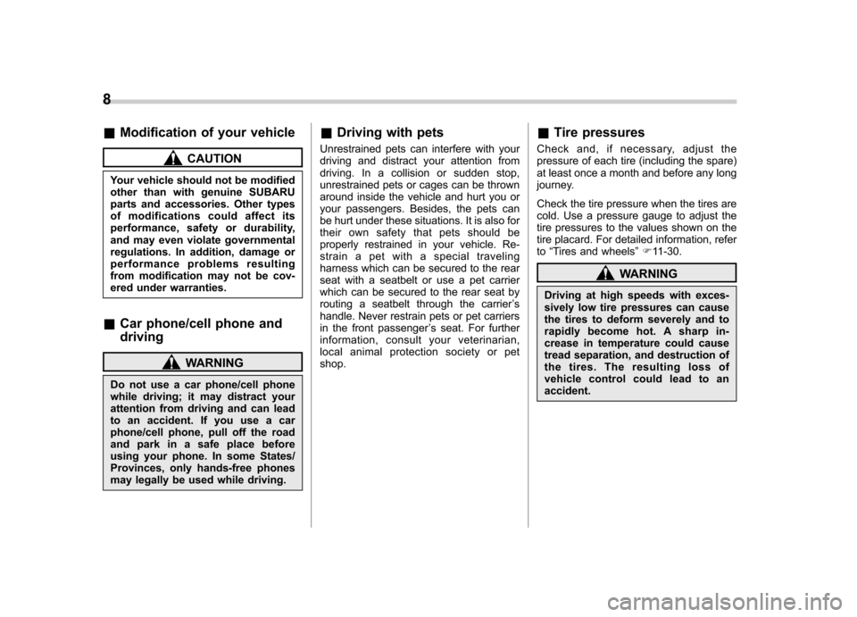 SUBARU FORESTER 2011 SH / 3.G Owners Manual 8
&Modification of your vehicle
CAUTION
Your vehicle should not be modified 
other than with genuine SUBARU
parts and accessories. Other types
of modifications could affect its
performance, safety or 