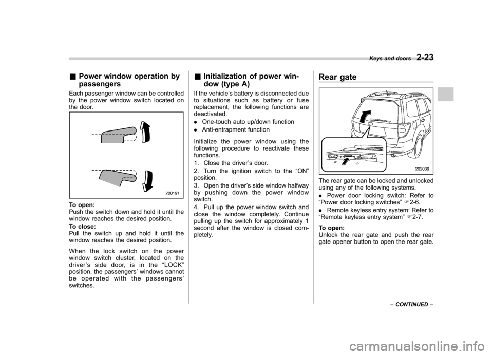 SUBARU FORESTER 2011 SH / 3.G Owners Manual &Power window operation by passengers
Each passenger window can be controlled 
by the power window switch located on
the door.
To open: 
Push the switch down and hold it until the
window reaches the d