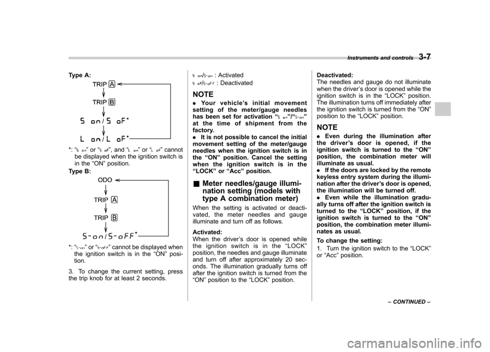 SUBARU FORESTER 2011 SH / 3.G Owners Manual Type A:
*:“”or “”, and “”or “”cannot
be displayed when the ignition switch is 
in the “ON ”position.
Type B:
*: “”or “”cannot be displayed when
the ignition switch is in th