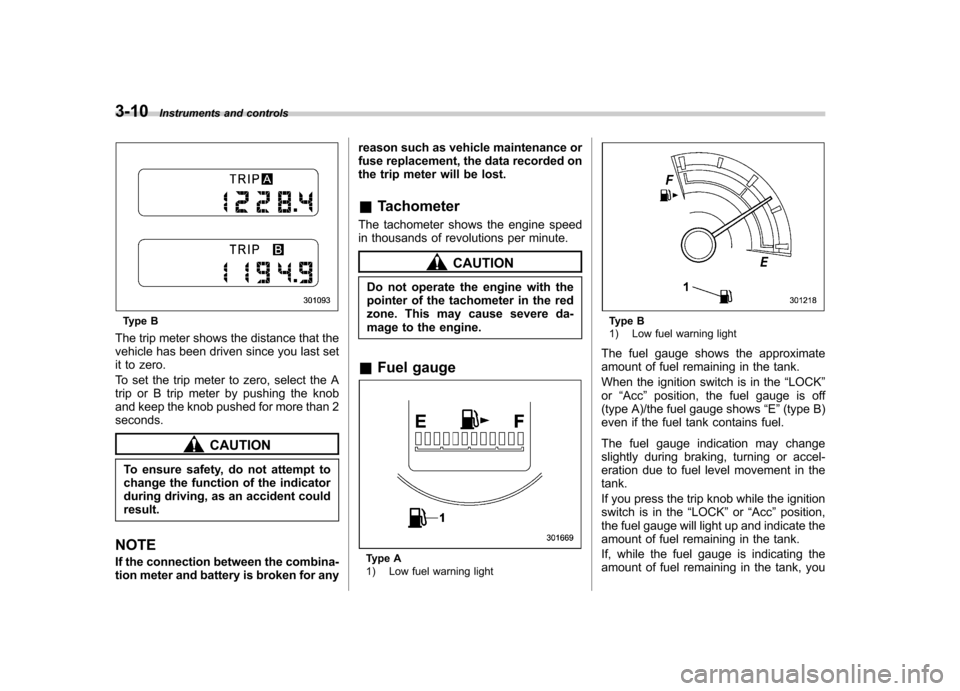 SUBARU FORESTER 2011 SH / 3.G Owners Manual 3-10Instruments and controls
Type B
The trip meter shows the distance that the 
vehicle has been driven since you last set
it to zero. 
To set the trip meter to zero, select the A 
trip or B trip mete