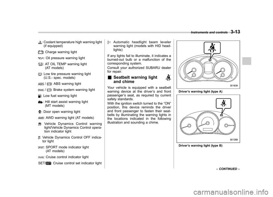 SUBARU FORESTER 2011 SH / 3.G Owners Manual : Coolant temperature high warning light(if equipped)
: Charge warning light
: Oil pressure warning light
: AT OIL TEMP warning light (AT models)
: Low tire pressure warning light(U.S.- spec. models)

