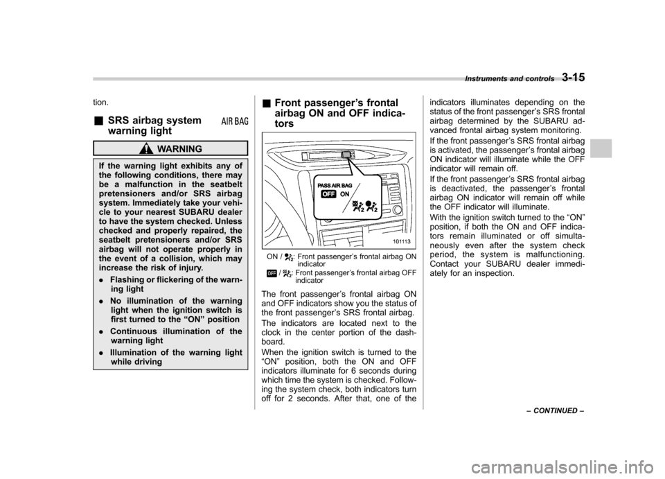SUBARU FORESTER 2011 SH / 3.G Owners Manual tion. &SRS airbag system 
warning light
WARNING
If the warning light exhibits any of 
the following conditions, there may 
be a malfunction in the seatbelt
pretensioners and/or SRS airbag
system. Imme