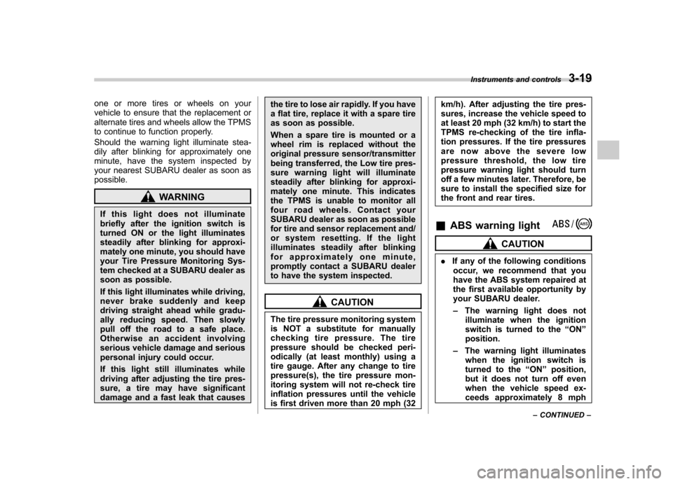 SUBARU FORESTER 2011 SH / 3.G Owners Manual one or more tires or wheels on your 
vehicle to ensure that the replacement or
alternate tires and wheels allow the TPMS
to continue to function properly. 
Should the warning light illuminate stea- 
d