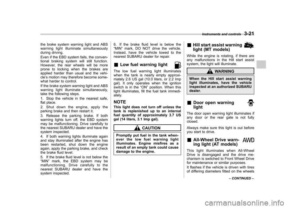 SUBARU FORESTER 2011 SH / 3.G Owners Manual the brake system warning light and ABS 
warning light illuminate simultaneously
during driving. 
Even if the EBD system fails, the conven- 
tional braking system will still function.
However, the rear