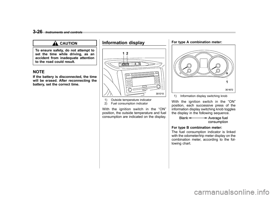 SUBARU FORESTER 2011 SH / 3.G Owners Manual 3-26Instruments and controls
CAUTION
To ensure safety, do not attempt to 
set the time while driving, as an
accident from inadequate attention
to the road could result.
NOTE 
If the battery is disconn