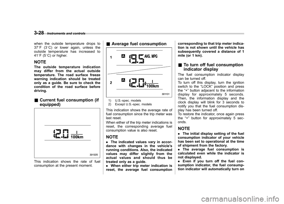 SUBARU FORESTER 2011 SH / 3.G User Guide 3-28Instruments and controls
when the outside temperature drops to 37 8F(3 8C) or lower again, unless the
outside temperature has increased to41 8F(5 8C) or higher.
NOTE 
The outside temperature indic